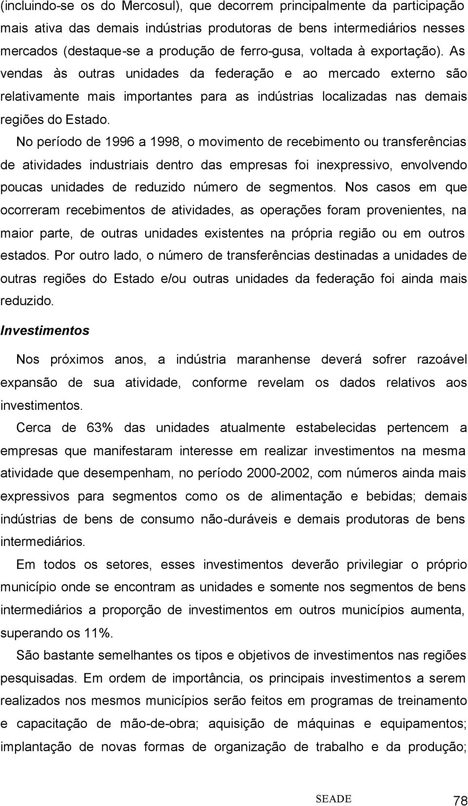 No período de 1996 a 1998, o movimento de recebimento ou transferências de atividades industriais dentro das empresas foi inexpressivo, envolvendo poucas unidades de reduzido número de segmentos.