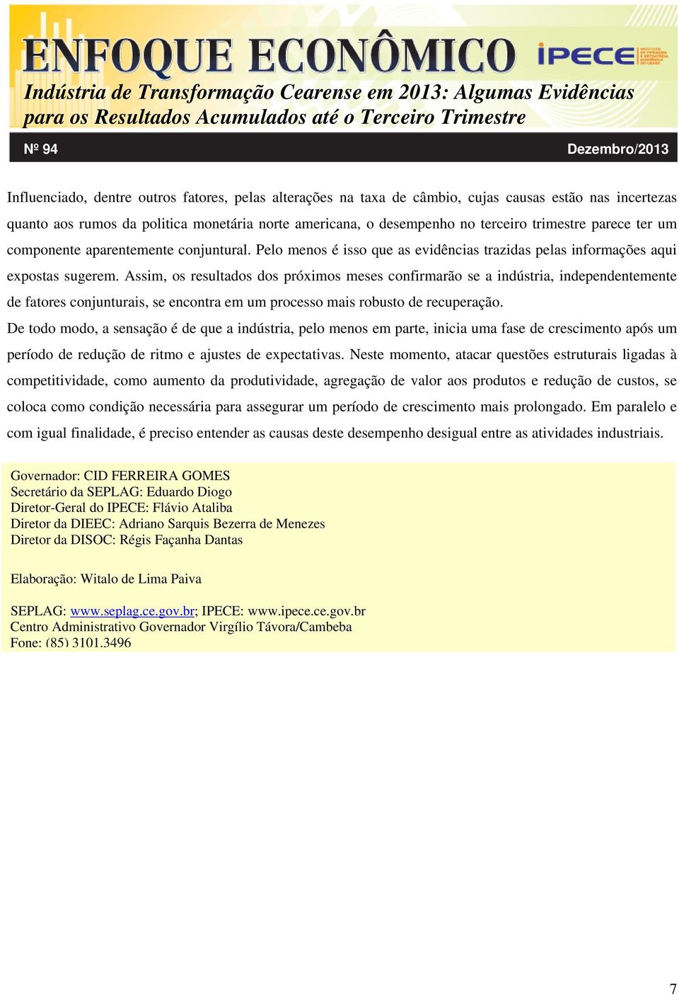 Assim, os resultados dos próximos meses confirmarão se a indústria, independentemente de fatores conjunturais, se encontra em um processo mais robusto de recuperação.