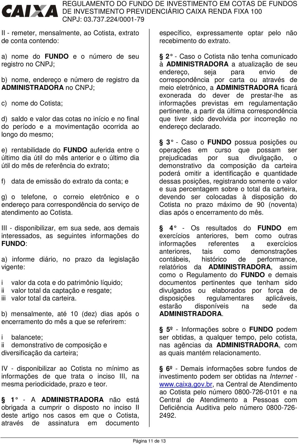 dia útil do mês de referência do extrato; f) data de emissão do extrato da conta; e g) o telefone, o correio eletrônico e o endereço para correspondência do serviço de atendimento ao Cotista.