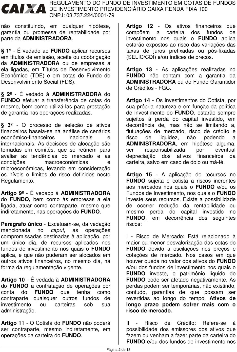 de Desenvolvimento Social (FDS). 2º - É vedado à ADMINISTRADORA do FUNDO efetuar a transferência de cotas do mesmo, bem como utilizá-las para prestação de garantia nas operações realizadas.