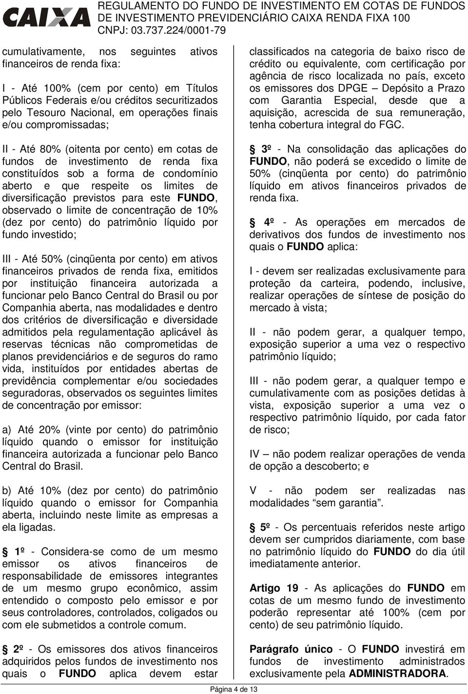 para este FUNDO, observado o limite de concentração de 10% (dez por cento) do patrimônio líquido por fundo investido; III - Até 50% (cinqüenta por cento) em ativos financeiros privados de renda fixa,