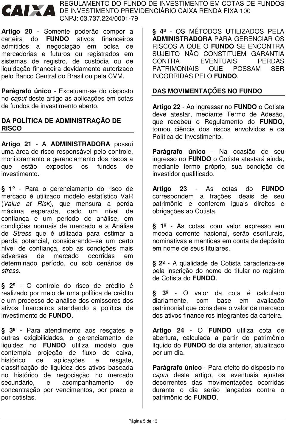 DA POLÍTICA DE ADMINISTRAÇÃO DE RISCO Artigo 21 - A ADMINISTRADORA possui uma área de risco responsável pelo controle, monitoramento e gerenciamento dos riscos a que estão expostos os fundos de