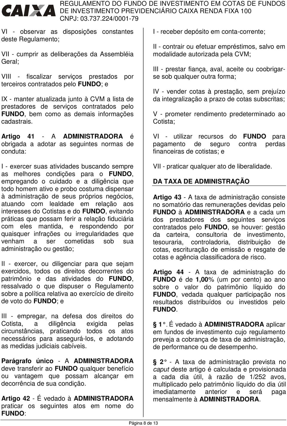 Artigo 41 - A ADMINISTRADORA é obrigada a adotar as seguintes normas de conduta: I - exercer suas atividades buscando sempre as melhores condições para o FUNDO, empregando o cuidado e a diligência