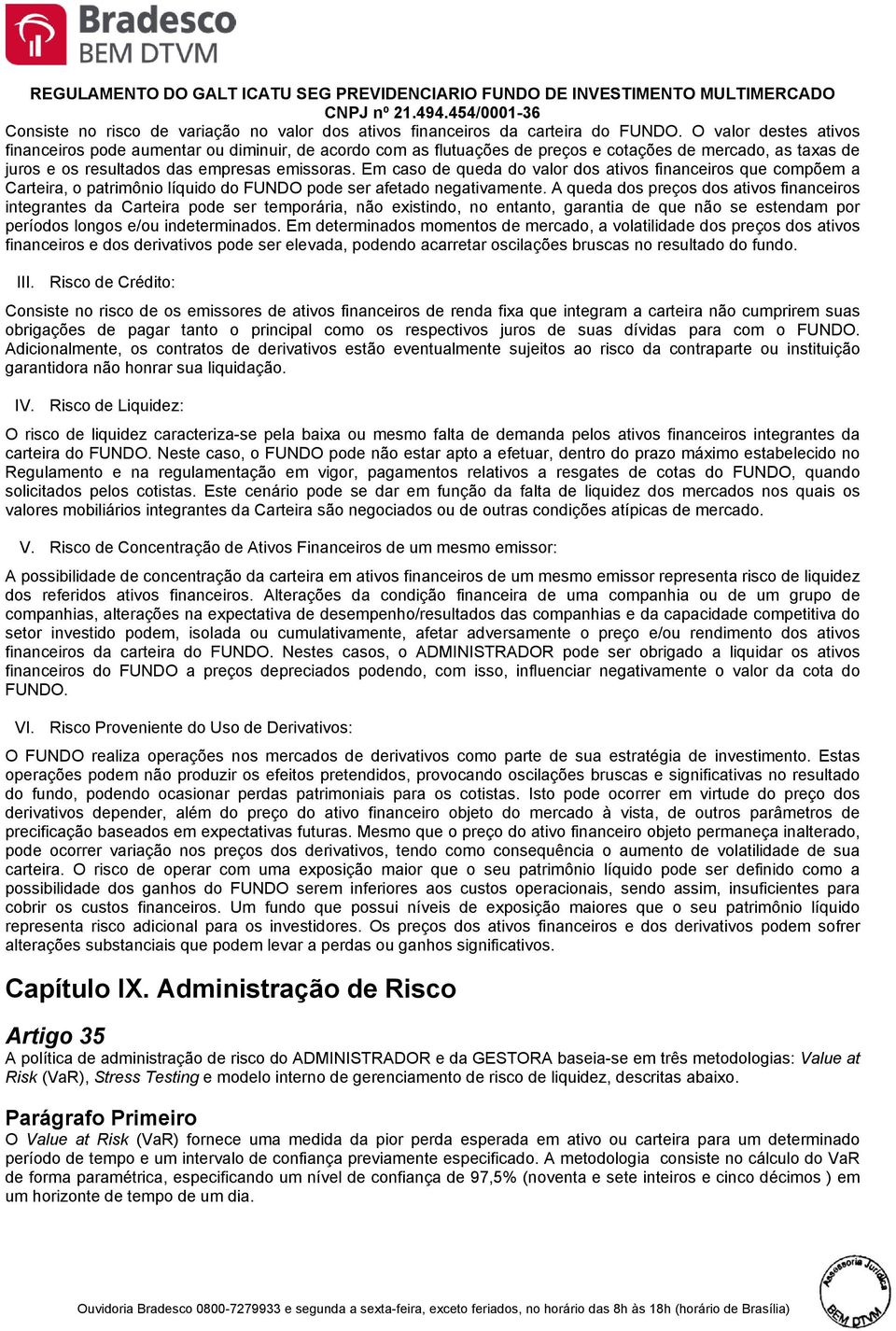 Em caso de queda do valor dos ativos financeiros que compõem a Carteira, o patrimônio líquido do FUNDO pode ser afetado negativamente.