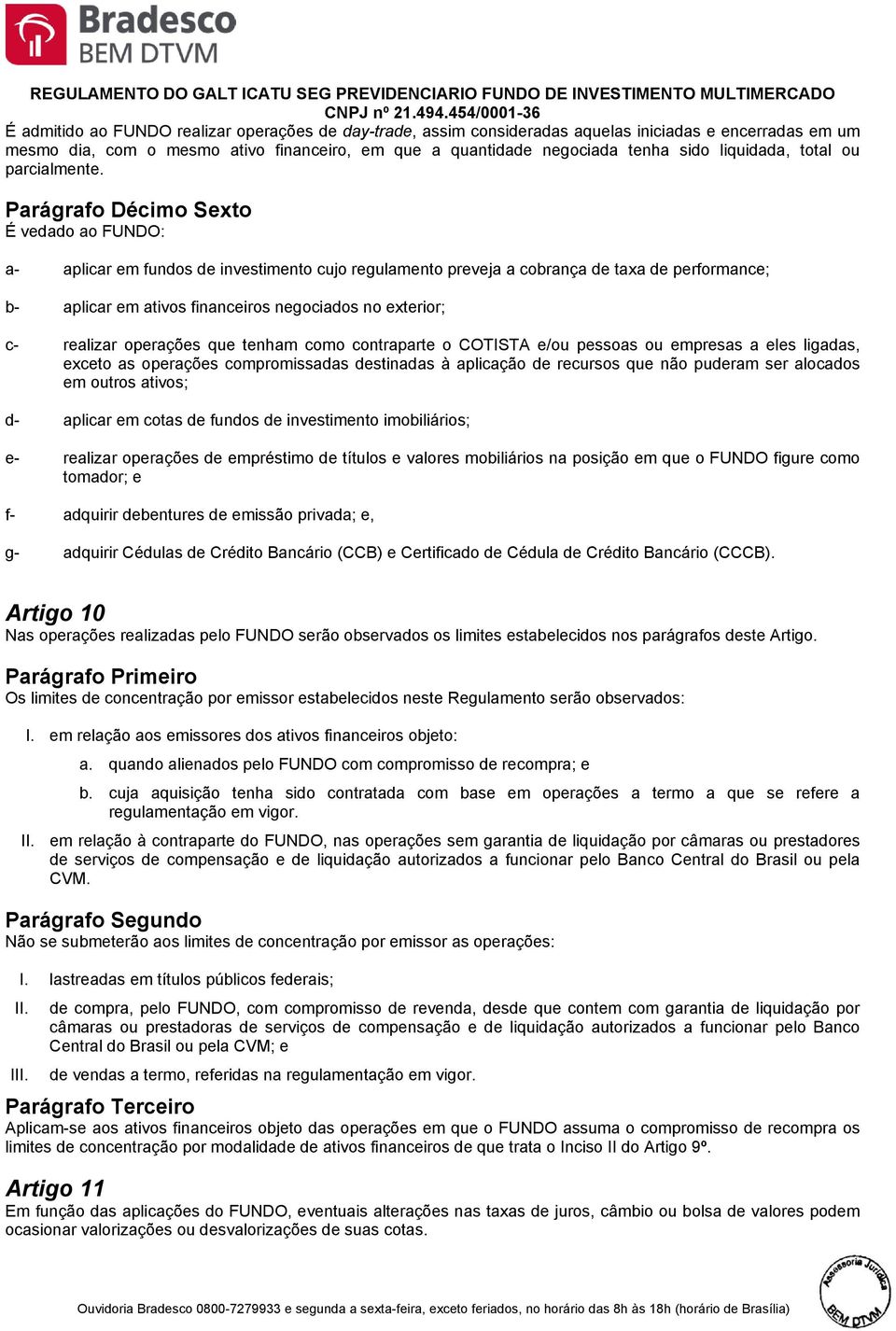 Parágrafo Décimo Sexto É vedado ao FUNDO: a- aplicar em fundos de investimento cujo regulamento preveja a cobrança de taxa de performance; b- aplicar em ativos financeiros negociados no exterior; c-