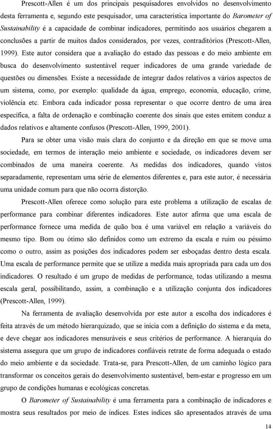 Este autor considera que a avaliação do estado das pessoas e do meio ambiente em busca do desenvolvimento sustentável requer indicadores de uma grande variedade de questões ou dimensões.