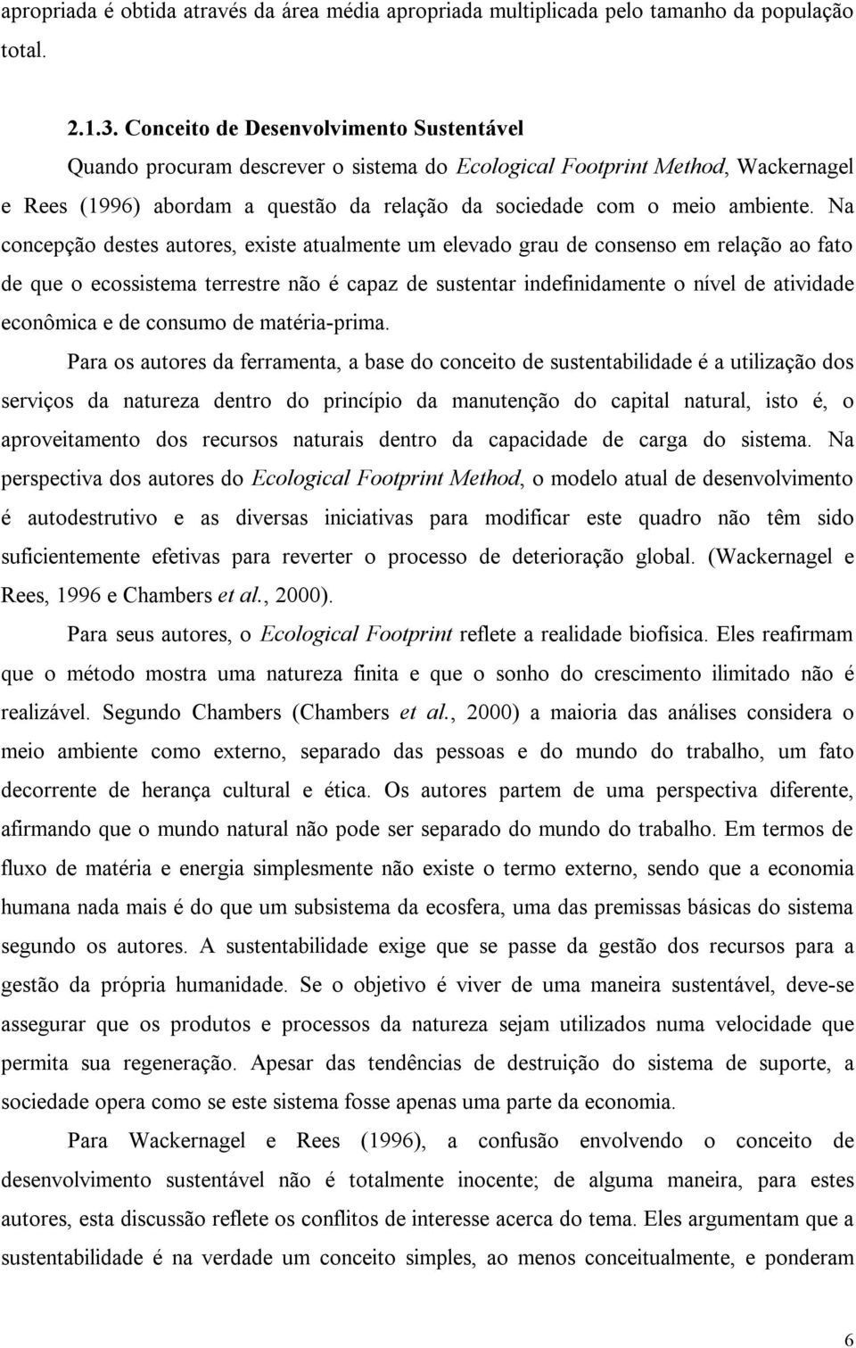 Na concepção destes autores, existe atualmente um elevado grau de consenso em relação ao fato de que o ecossistema terrestre não é capaz de sustentar indefinidamente o nível de atividade econômica e