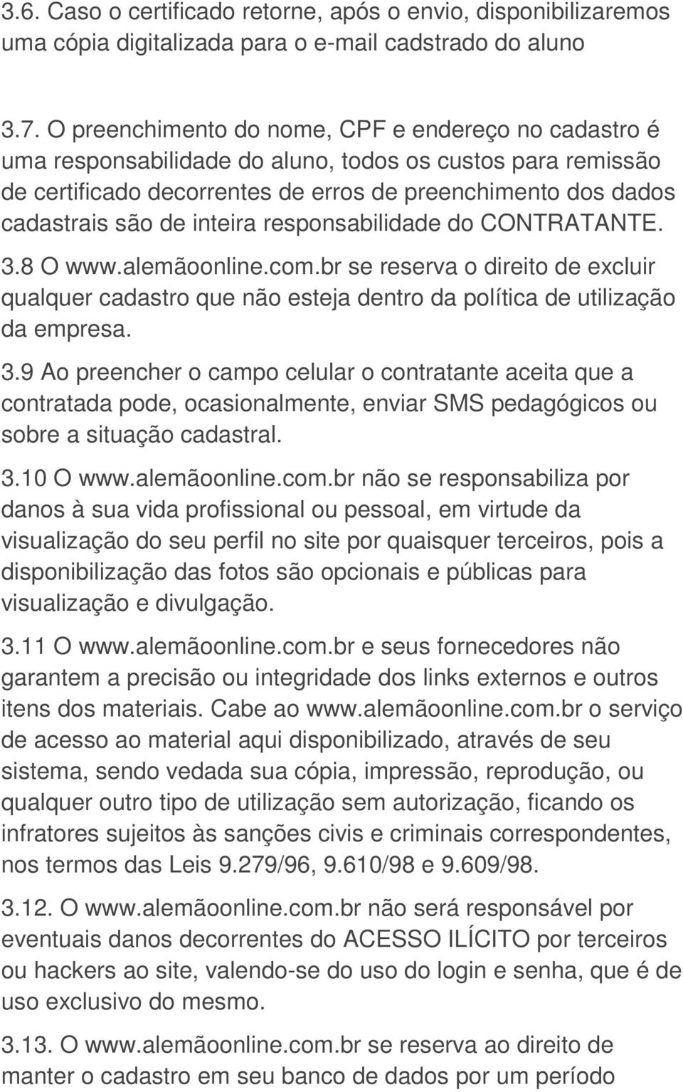 inteira responsabilidade do CONTRATANTE. 3.8 O www.alemãoonline.com.br se reserva o direito de excluir qualquer cadastro que não esteja dentro da política de utilização da empresa. 3.9 Ao preencher o campo celular o contratante aceita que a contratada pode, ocasionalmente, enviar SMS pedagógicos ou sobre a situação cadastral.