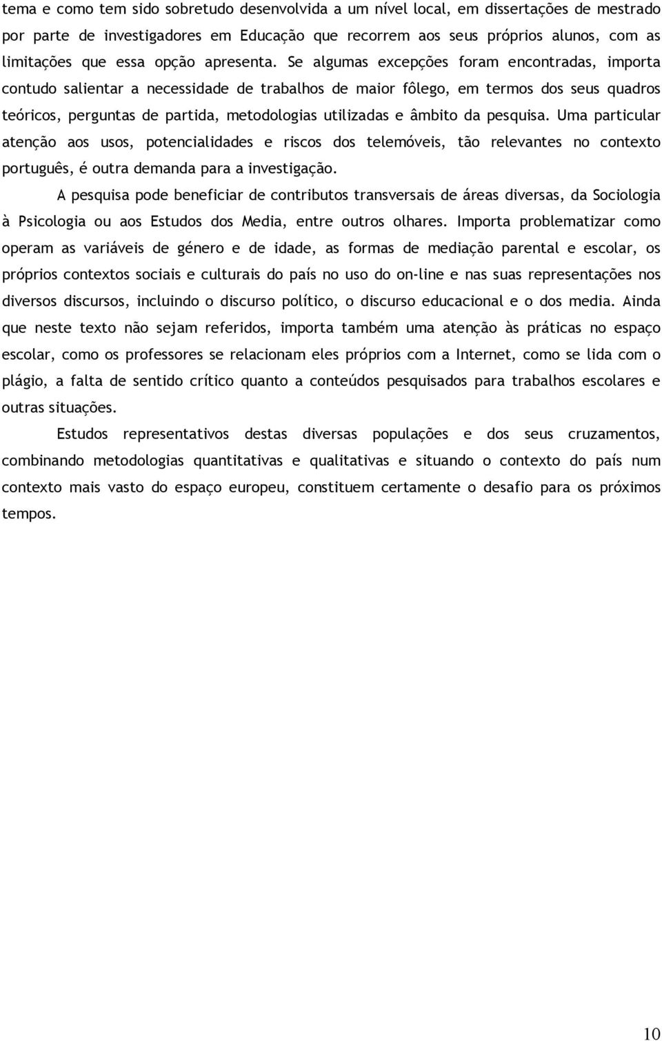 Se algumas excepções foram encontradas, importa contudo salientar a necessidade de trabalhos de maior fôlego, em termos dos seus quadros teóricos, perguntas de partida, metodologias utilizadas e