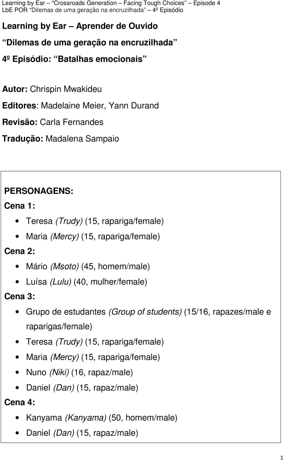 (45, homem/male) Luísa (Lulu) (40, mulher/female) Cena 3: Grupo de estudantes (Group of students) (15/16, rapazes/male e raparigas/female) Teresa (Trudy) (15,
