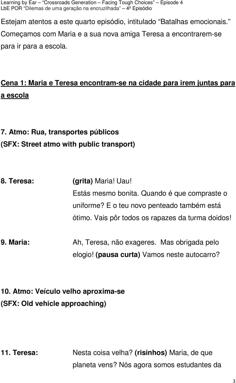 Estás mesmo bonita. Quando é que compraste o uniforme? E o teu novo penteado também está ótimo. Vais pôr todos os rapazes da turma doidos! 9. Maria: Ah, Teresa, não exageres.