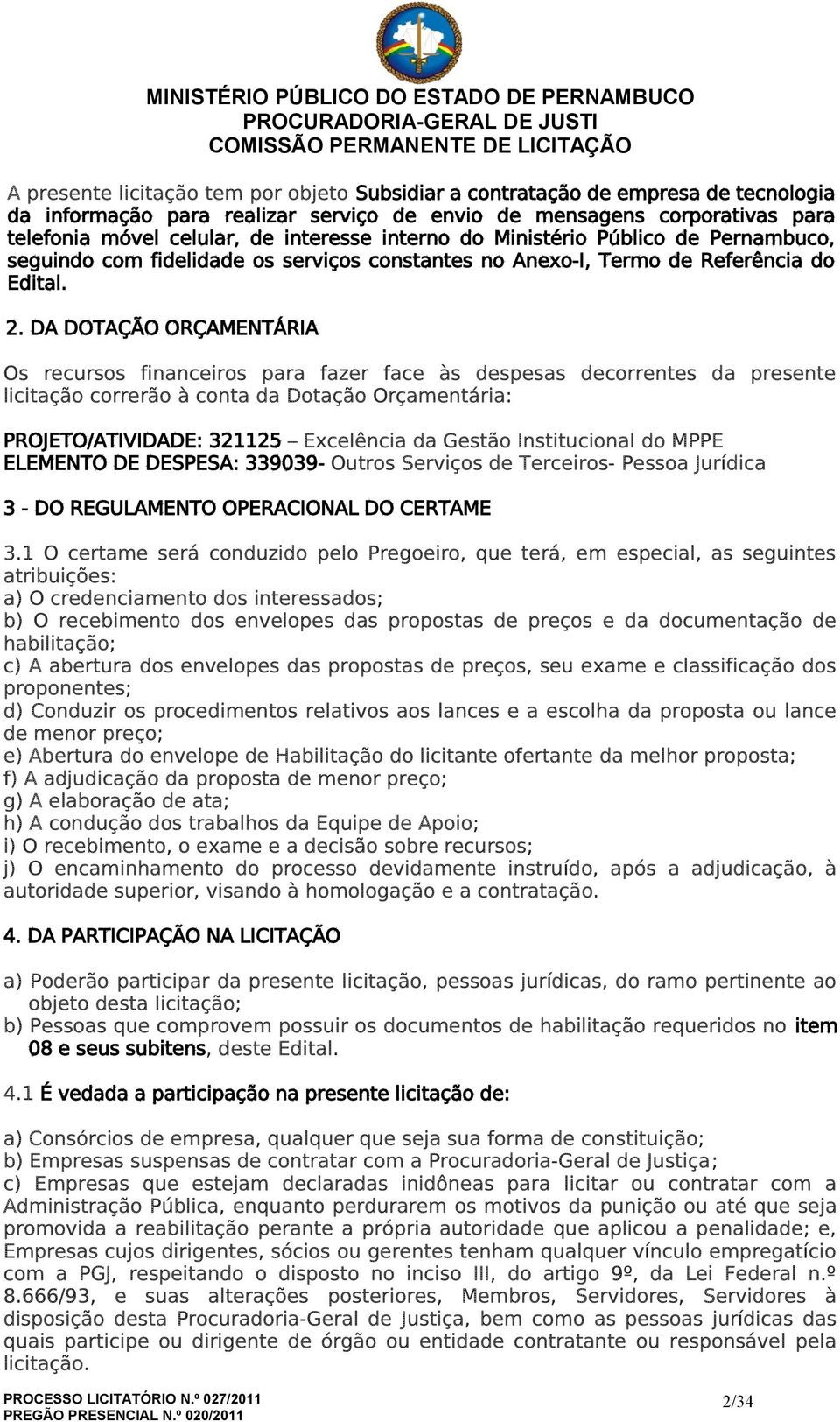 DA DOTAÇÃO ORÇAMENTÁRIA Os recursos financeiros para fazer face às despesas decorrentes da presente licitação correrão à conta da Dotação Orçamentária: PROJETO/ATIVIDADE: 321125 Excelência da Gestão