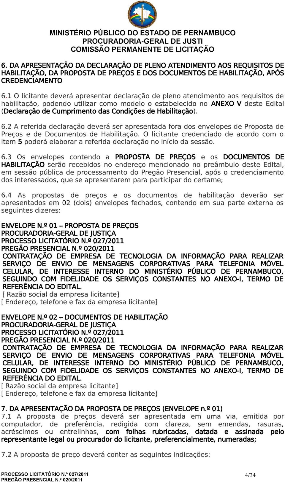 Condições de Habilitação). 6.2 A referida declaração deverá ser apresentada fora dos envelopes de Proposta de Preços e de Documentos de Habilitação.