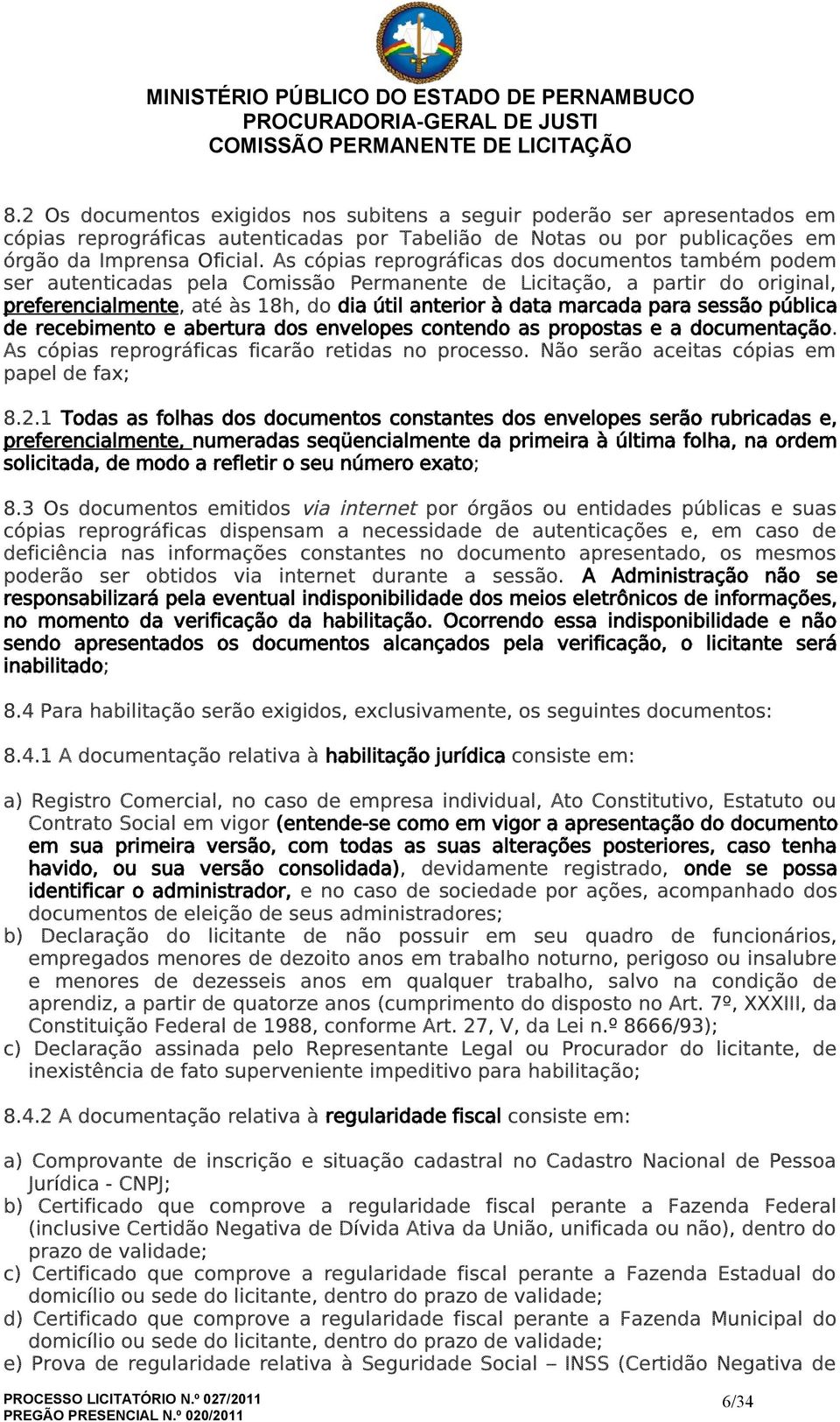 para sessão pública de recebimento e abertura dos envelopes contendo as propostas e a documentação. As cópias reprográficas ficarão retidas no processo. Não serão aceitas cópias em papel de fax; 8.2.