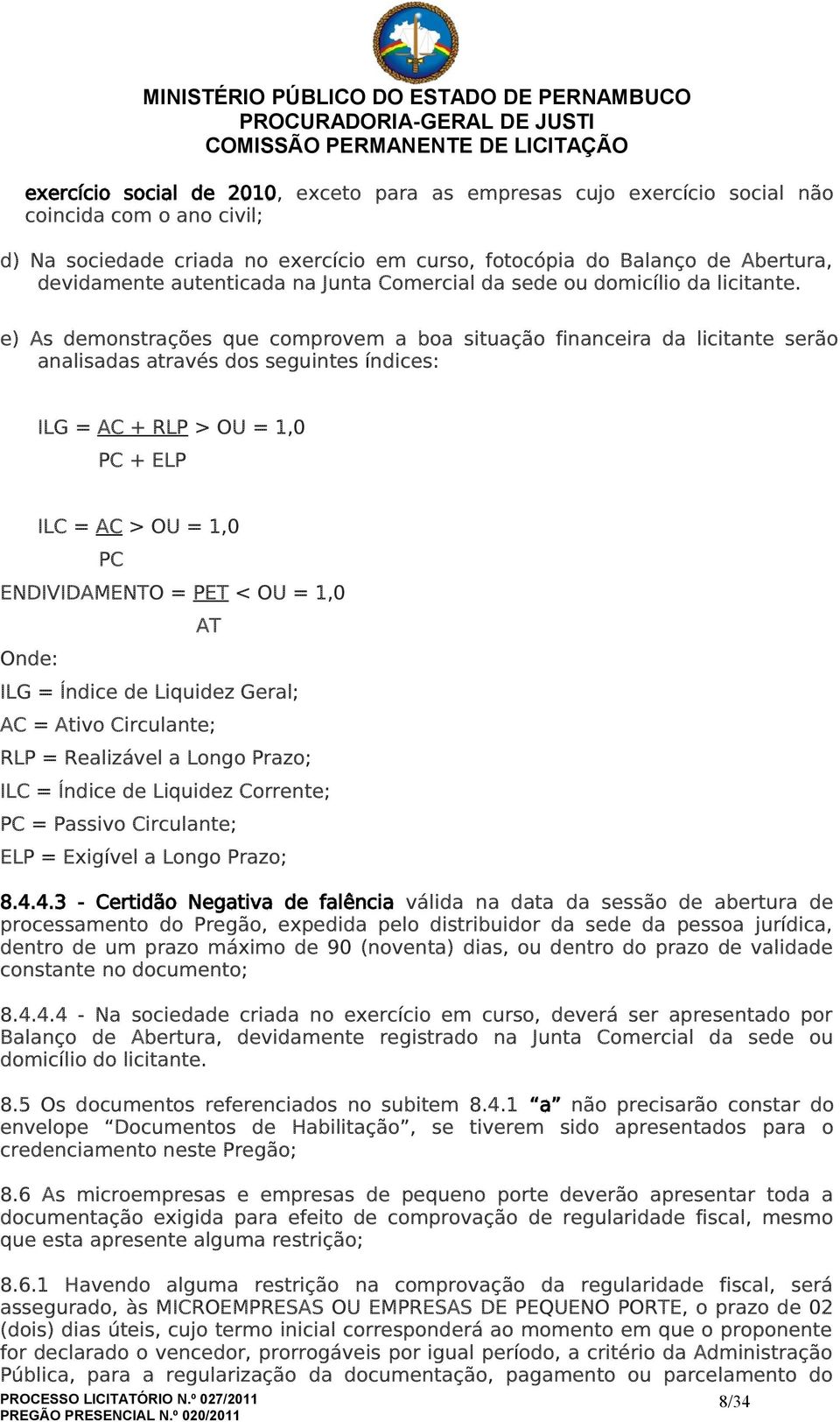 e) As demonstrações que comprovem a boa situação financeira da licitante serão analisadas através dos seguintes índices: ILG = AC + RLP > OU = 1,0 PC + ELP ILC = AC > OU = 1,0 PC ENDIVIDAMENTO = PET