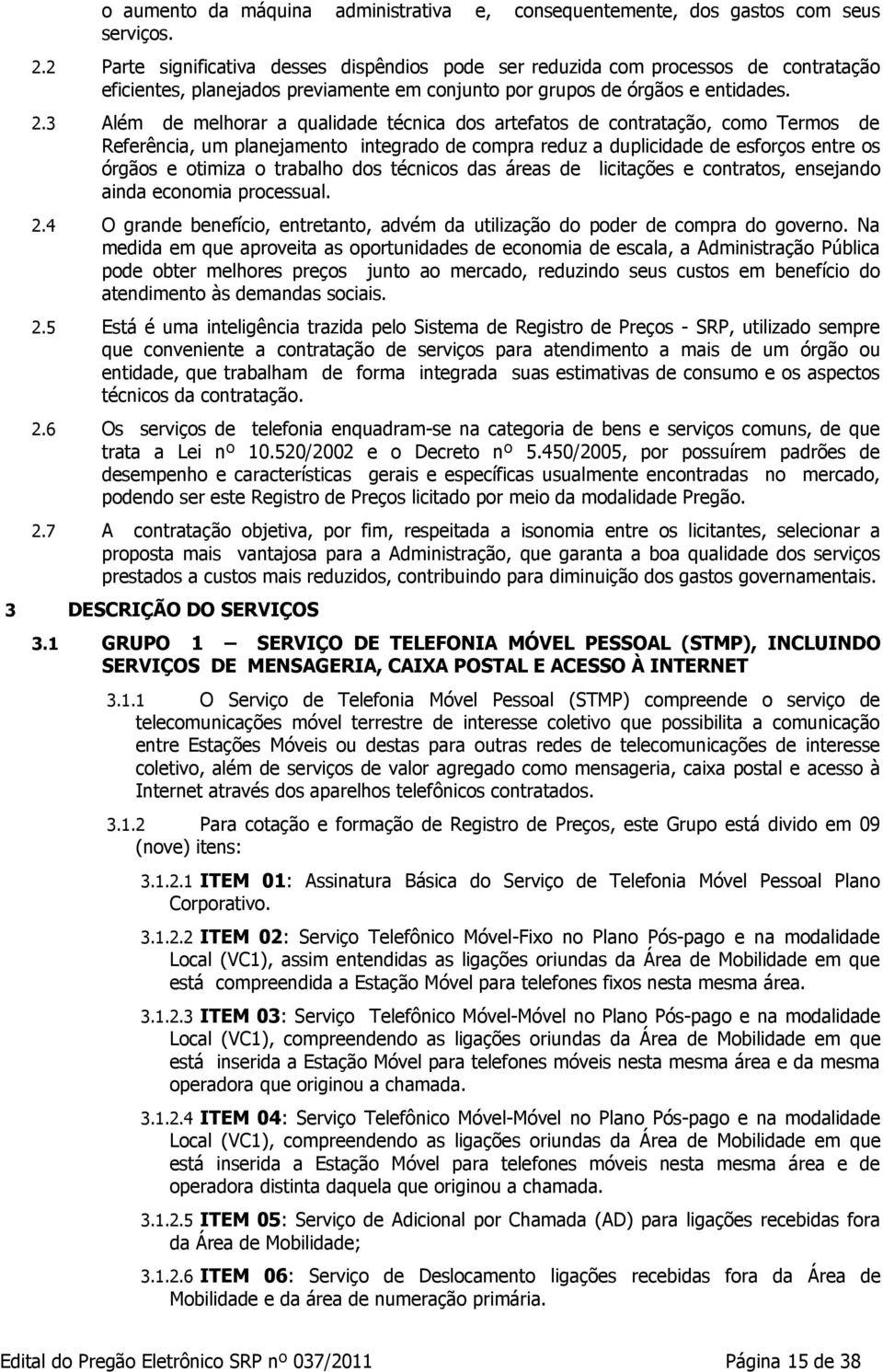 3 Além de melhorar a qualidade técnica dos artefatos de contratação, como Termos de Referência, um planejamento integrado de compra reduz a duplicidade de esforços entre os órgãos e otimiza o