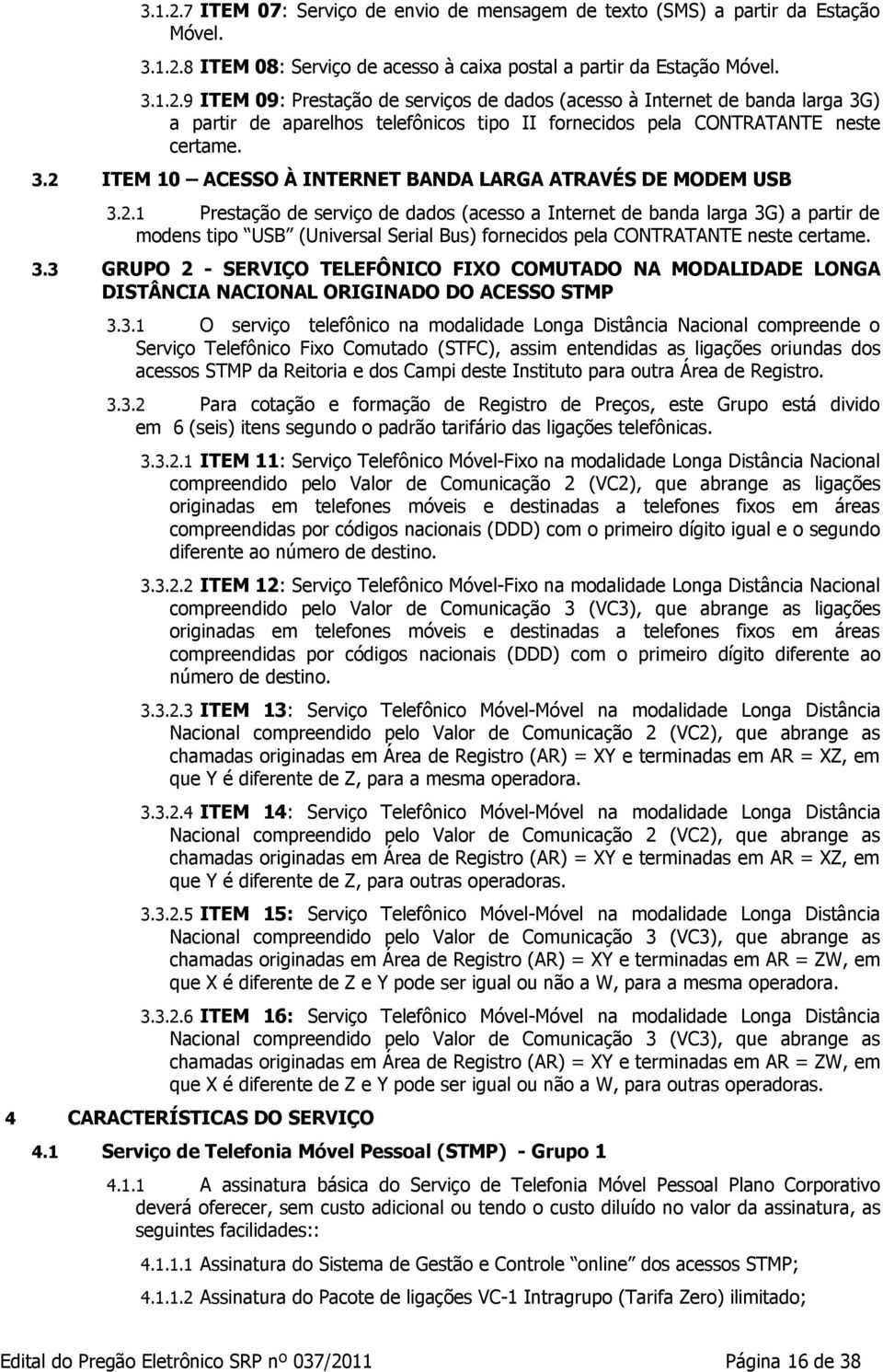 3.3 GRUPO 2 - SERVIÇO TELEFÔNICO FIXO COMUTADO NA MODALIDADE LONGA DISTÂNCIA NACIONAL ORIGINADO DO ACESSO STMP 3.3.1 O serviço telefônico na modalidade Longa Distância Nacional compreende o Serviço