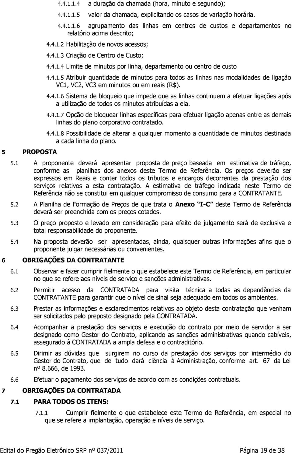 4.4.1.6 Sistema de bloqueio que impede que as linhas continuem a efetuar ligações após a utilização de todos os minutos atribuídas a ela. 4.4.1.7 Opção de bloquear linhas específicas para efetuar ligação apenas entre as demais linhas do plano corporativo contratado.