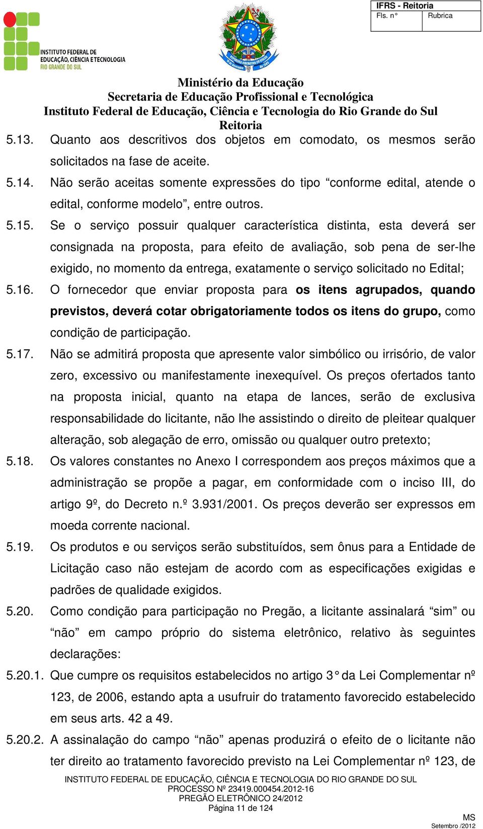 Se o serviço possuir qualquer característica distinta, esta deverá ser consignada na proposta, para efeito de avaliação, sob pena de ser-lhe exigido, no momento da entrega, exatamente o serviço