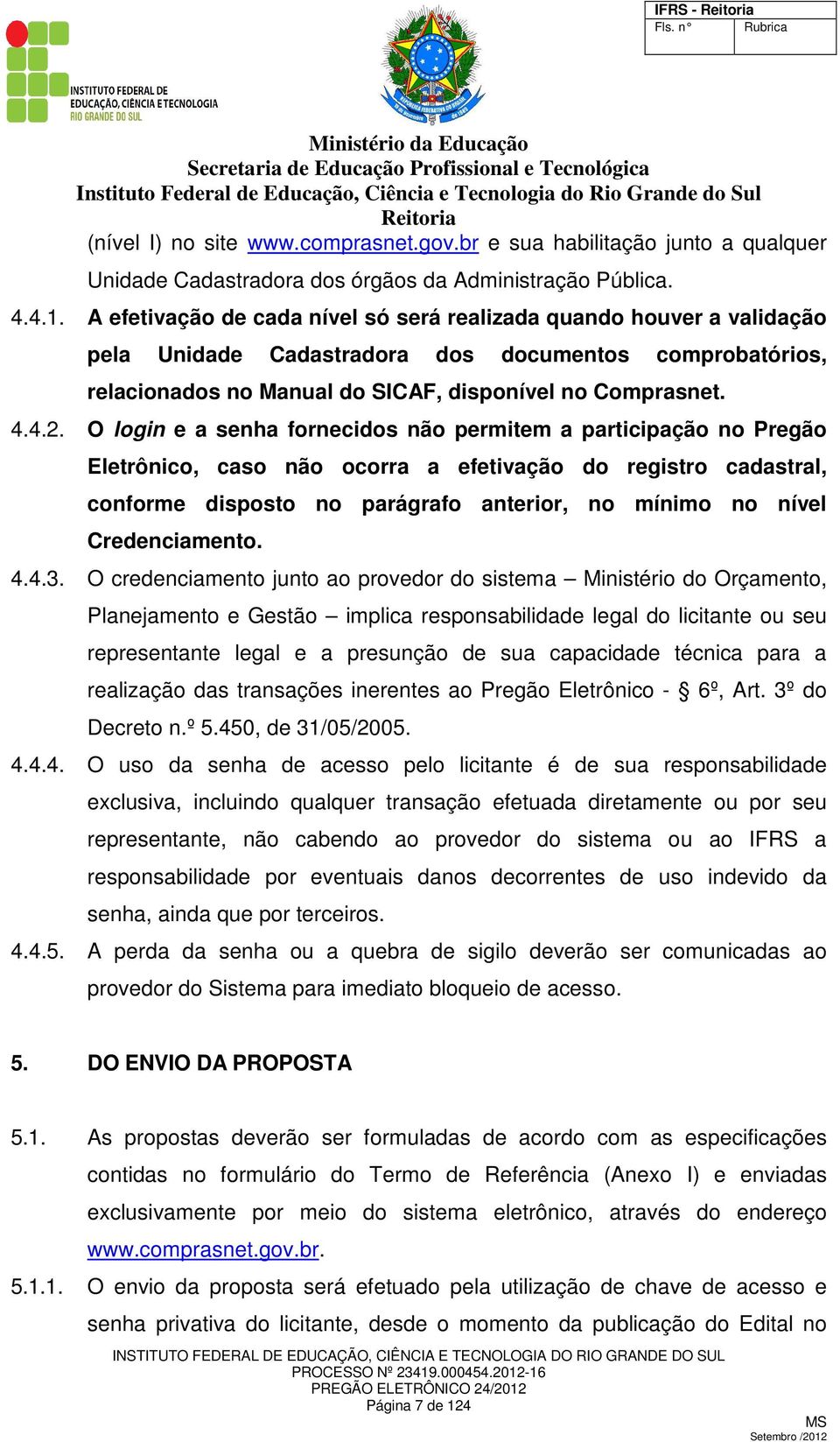 O login e a senha fornecidos não permitem a participação no Pregão Eletrônico, caso não ocorra a efetivação do registro cadastral, conforme disposto no parágrafo anterior, no mínimo no nível