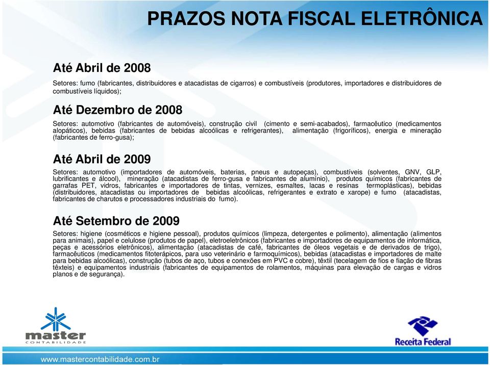 alcoólicas e refrigerantes), alimentação (frigoríficos), energia e mineração (fabricantes de ferro-gusa); Até Abril de 2009 Setores: automotivo (importadores de automóveis, baterias, pneus e