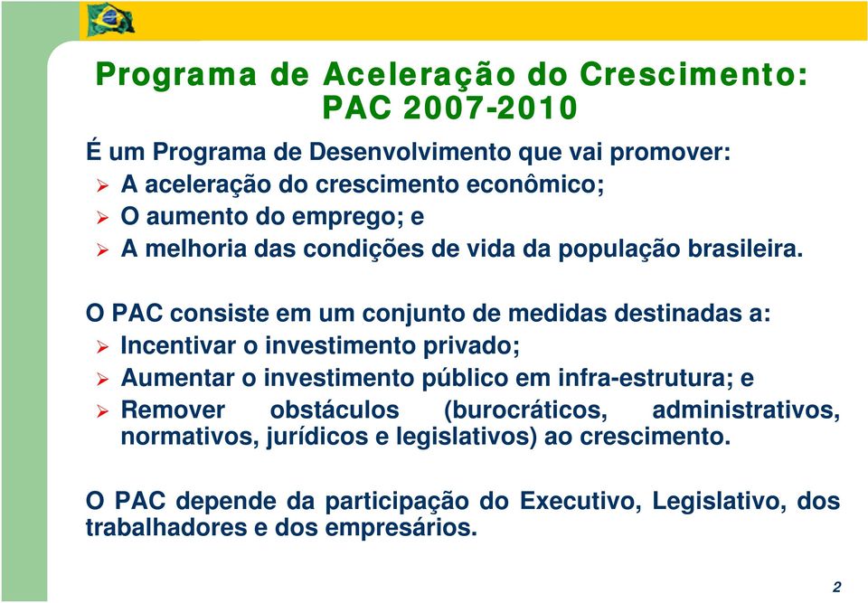 O PAC consiste em um conjunto de medidas destinadas a: Incentivar o investimento privado; Aumentar o investimento público em infra-estrutura;