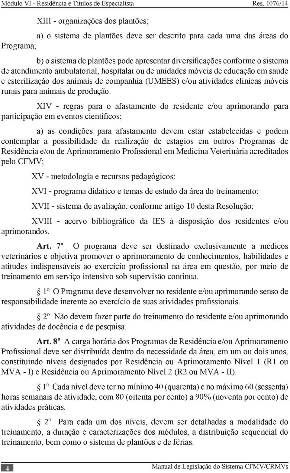 XIV - regras para o afastamento do residente e/ou aprimorando para participação em eventos científicos; a) as condições para afastamento devem estar estabelecidas e podem contemplar a possibilidade