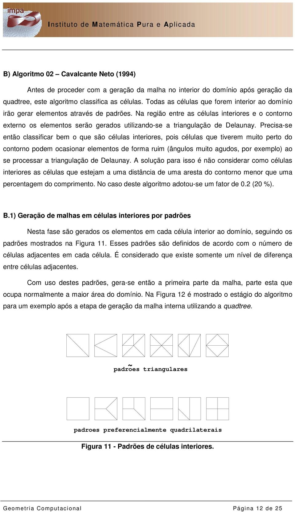 Na região entre as células interiores e o contorno externo os elementos serão gerados utilizando-se a triangulação de Delaunay.