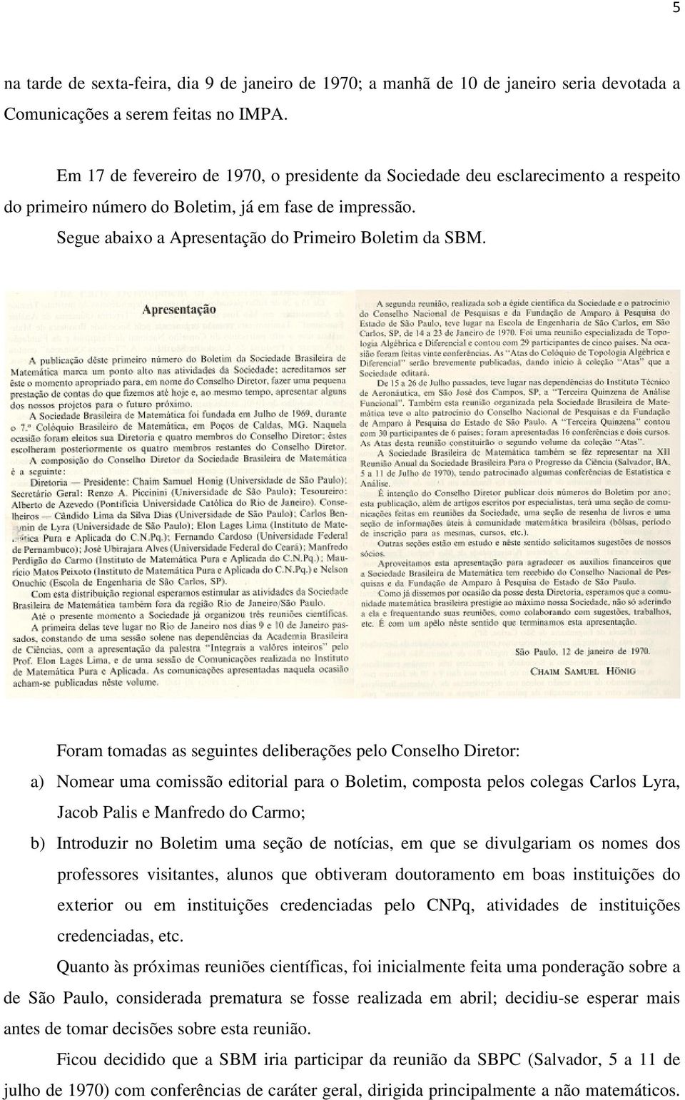 Foram tomadas as seguintes deliberações pelo Conselho Diretor: a) Nomear uma comissão editorial para o Boletim, composta pelos colegas Carlos Lyra, Jacob Palis e Manfredo do Carmo; b) Introduzir no