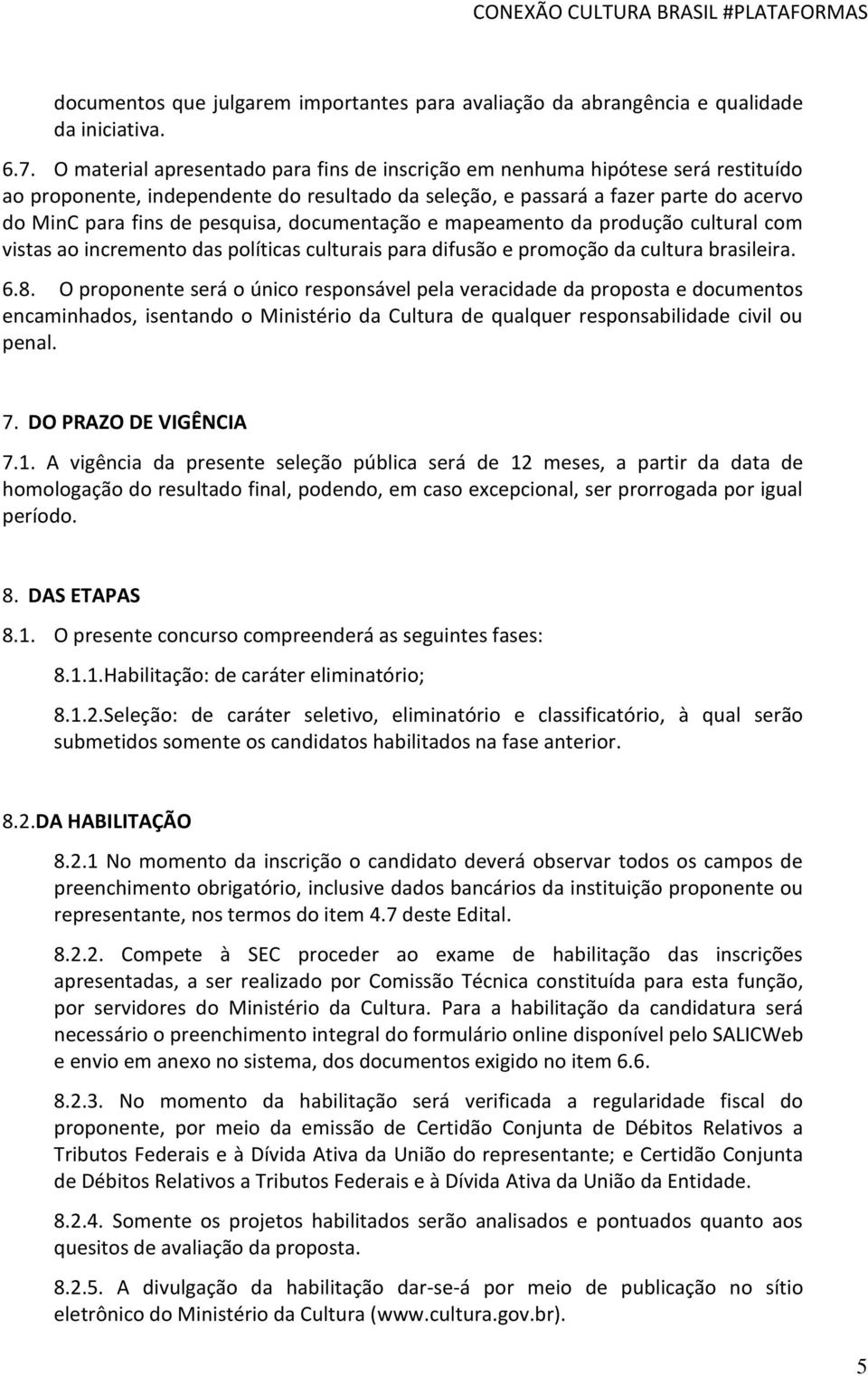 documentação e mapeamento da produção cultural com vistas ao incremento das políticas culturais para difusão e promoção da cultura brasileira. 6.8.