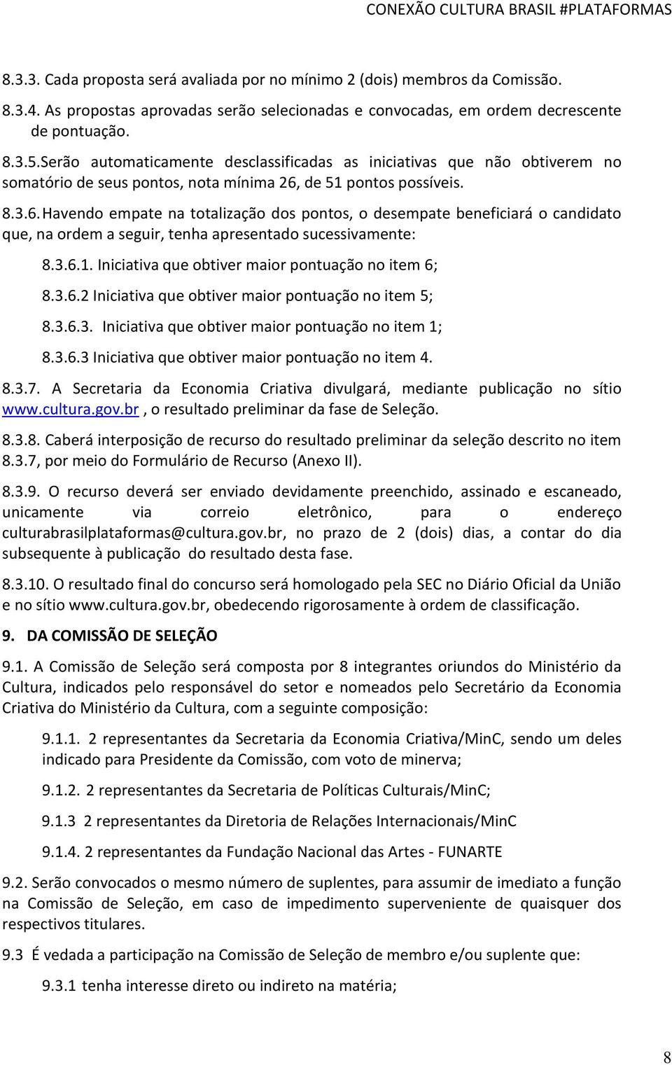 de 51 pontos possíveis. 8.3.6. Havendo empate na totalização dos pontos, o desempate beneficiará o candidato que, na ordem a seguir, tenha apresentado sucessivamente: 8.3.6.1. Iniciativa que obtiver maior pontuação no item 6; 8.