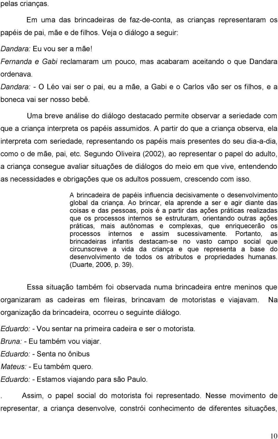 Uma breve análise do diálogo destacado permite observar a seriedade com que a criança interpreta os papéis assumidos.