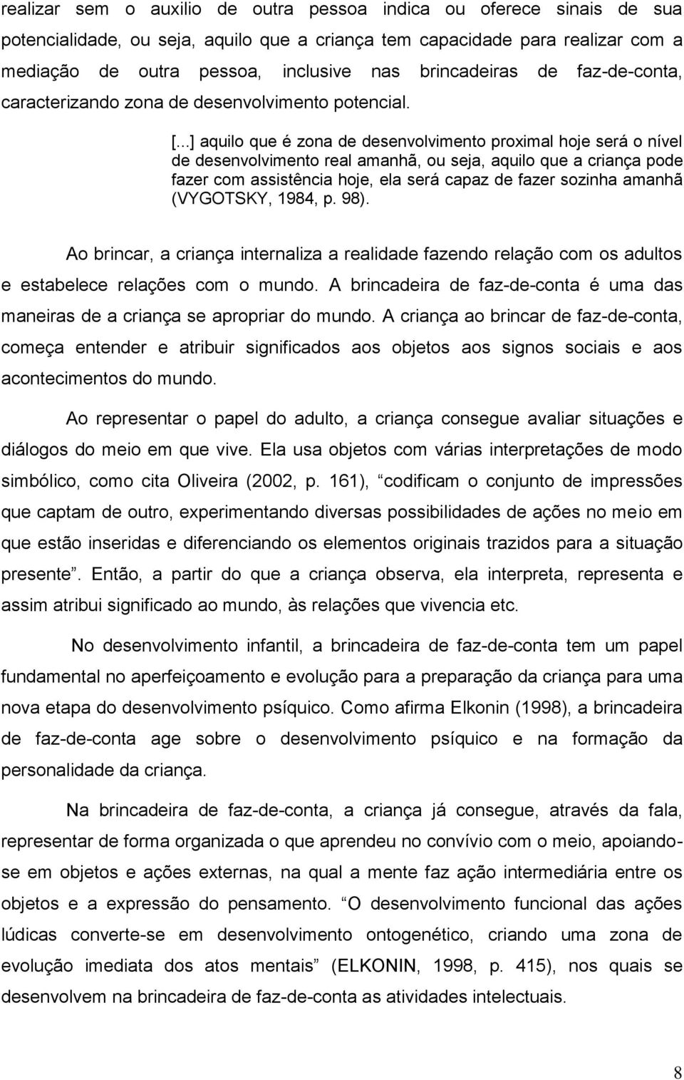 ..] aquilo que é zona de desenvolvimento proximal hoje será o nível de desenvolvimento real amanhã, ou seja, aquilo que a criança pode fazer com assistência hoje, ela será capaz de fazer sozinha