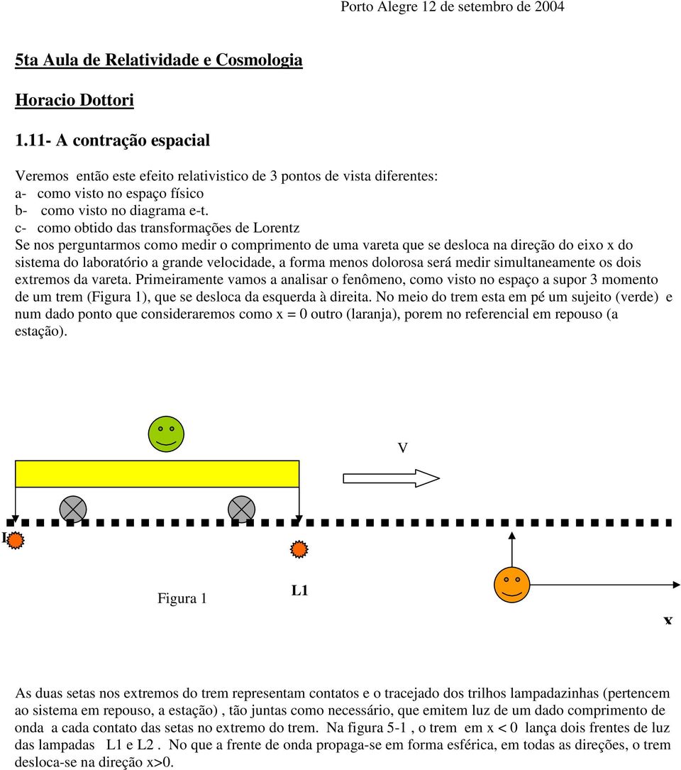 c- como obtido das transformações de Lorentz Se nos perguntarmos como medir o comprimento de uma vareta que se desloca na direção do eixo x do sistema do laboratório a grande velocidade, a forma