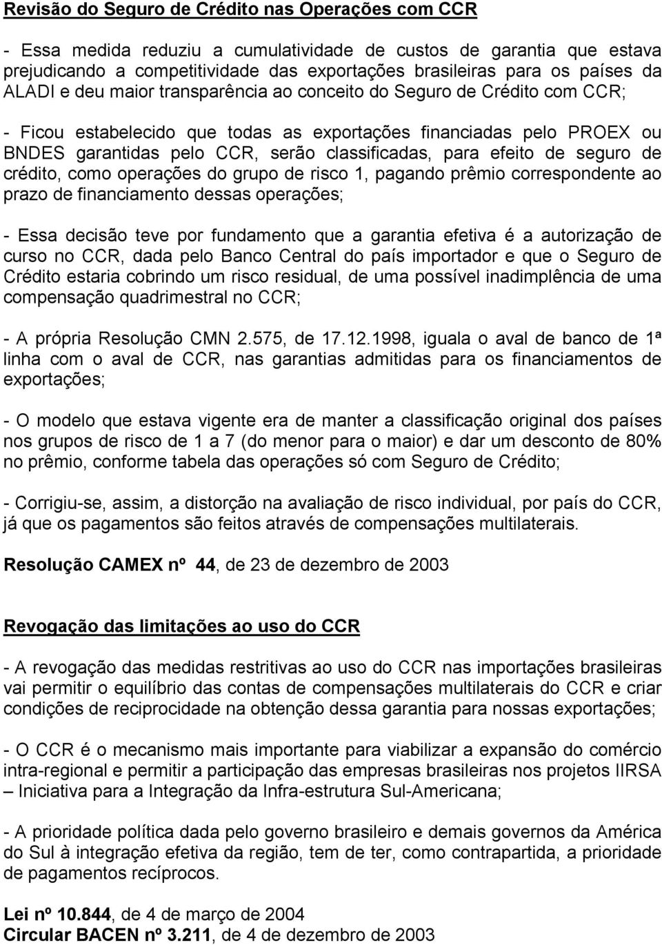 efeito de seguro de crédito, como operações do grupo de risco 1, pagando prêmio correspondente ao prazo de financiamento dessas operações; - Essa decisão teve por fundamento que a garantia efetiva é