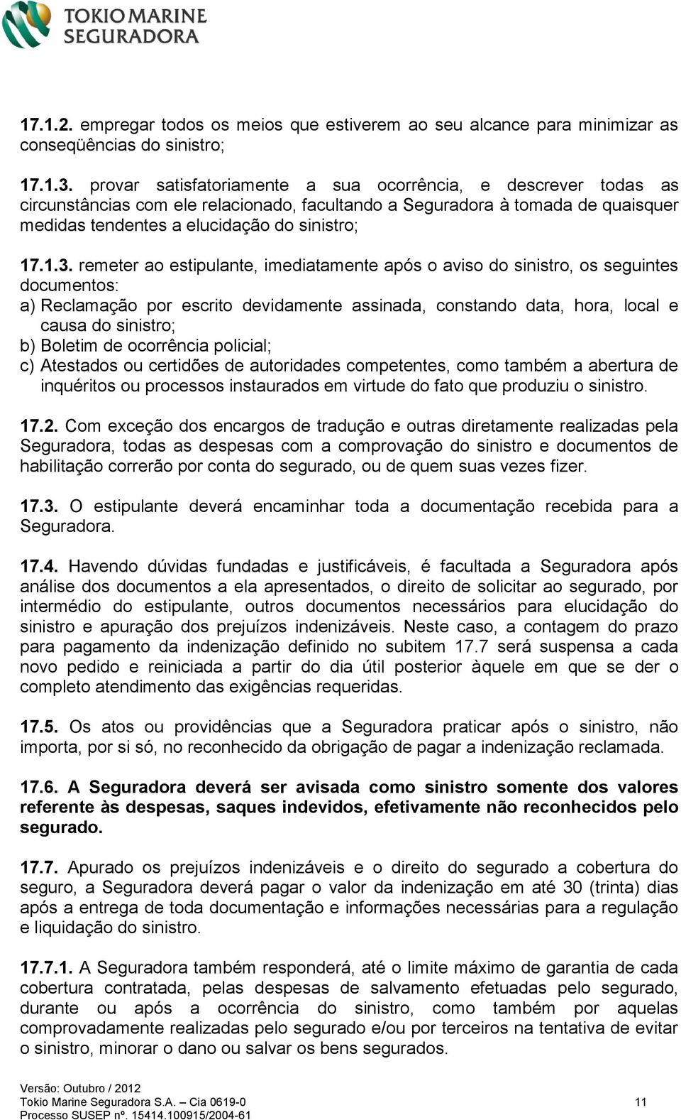 remeter ao estipulante, imediatamente após o aviso do sinistro, os seguintes documentos: a) Reclamação por escrito devidamente assinada, constando data, hora, local e causa do sinistro; b) Boletim de