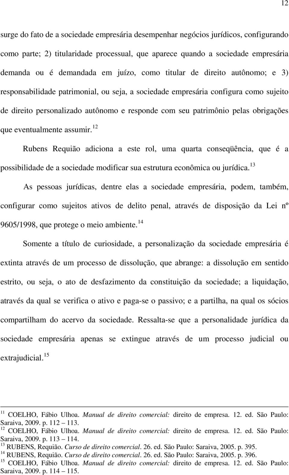 pelas obrigações que eventualmente assumir. 12 Rubens Requião adiciona a este rol, uma quarta conseqüência, que é a possibilidade de a sociedade modificar sua estrutura econômica ou jurídica.