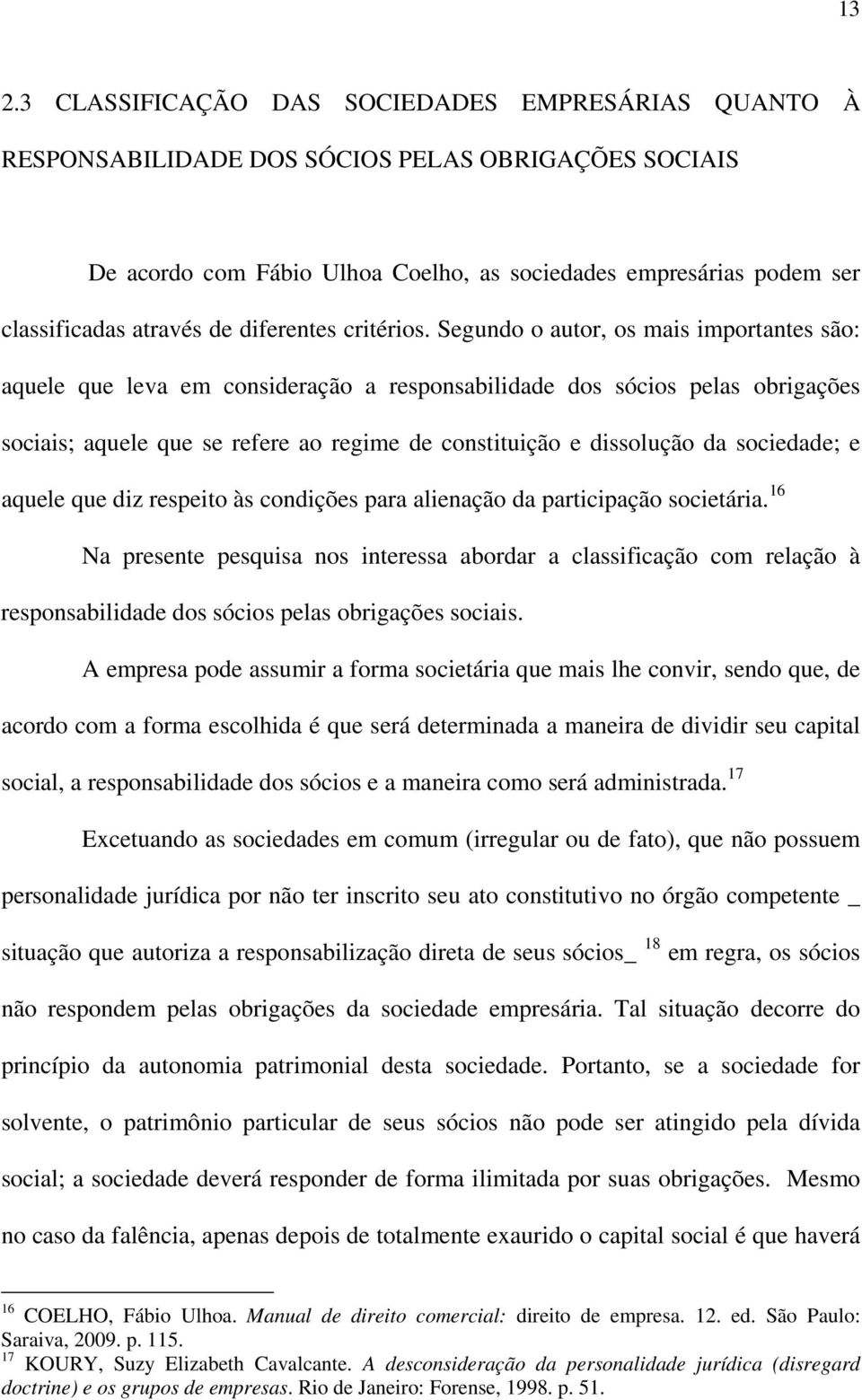 Segundo o autor, os mais importantes são: aquele que leva em consideração a responsabilidade dos sócios pelas obrigações sociais; aquele que se refere ao regime de constituição e dissolução da