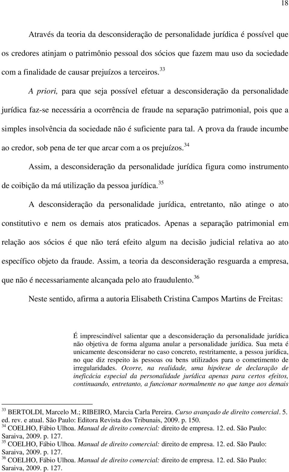 33 A priori, para que seja possível efetuar a desconsideração da personalidade jurídica faz-se necessária a ocorrência de fraude na separação patrimonial, pois que a simples insolvência da sociedade