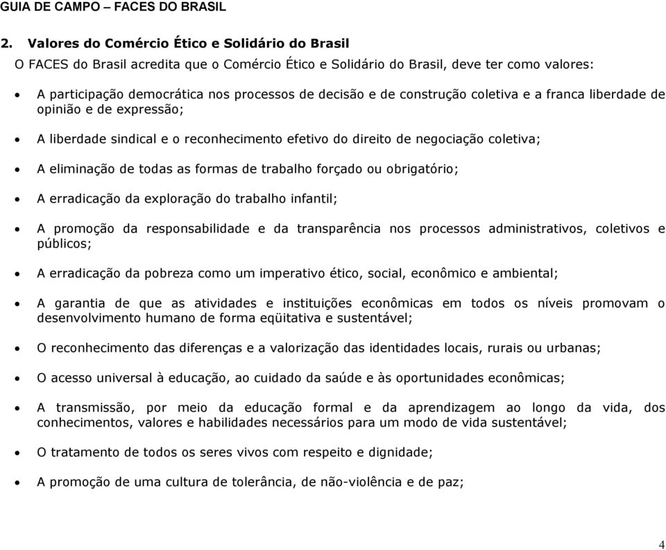 forçado ou obrigatório; A erradicação da exploração do trabalho infantil; A promoção da responsabilidade e da transparência nos processos administrativos, coletivos e públicos; A erradicação da