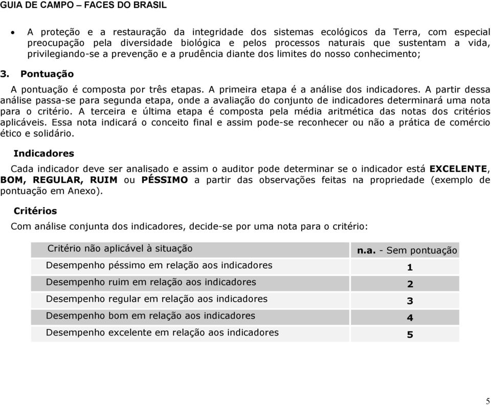 A partir dessa análise passa-se para segunda etapa, onde a avaliação do conjunto de indicadores determinará uma nota para o critério.