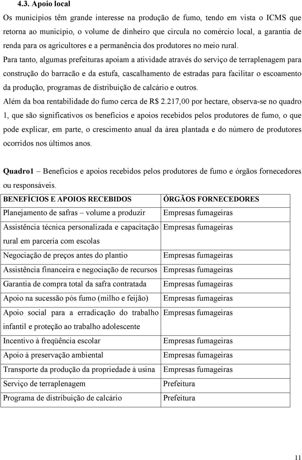 Para tanto, algumas prefeituras apoiam a atividade através do serviço de terraplenagem para construção do barracão e da estufa, cascalhamento de estradas para facilitar o escoamento da produção,