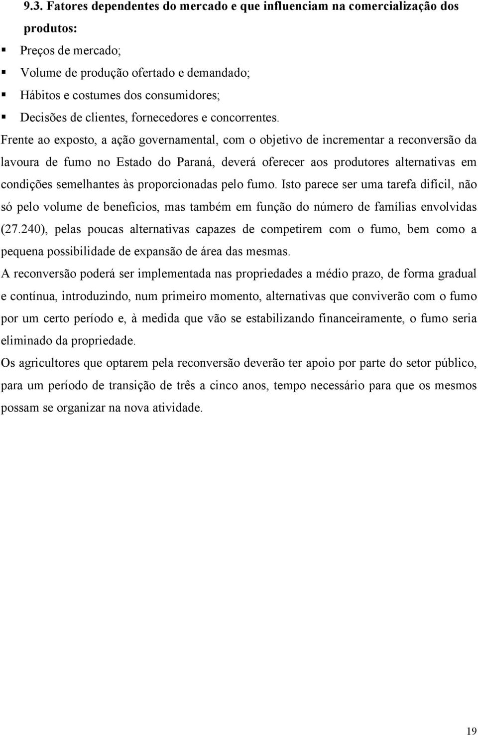 Frente ao exposto, a ação governamental, com o objetivo de incrementar a reconversão da lavoura de fumo no Estado do Paraná, deverá oferecer aos produtores alternativas em condições semelhantes às