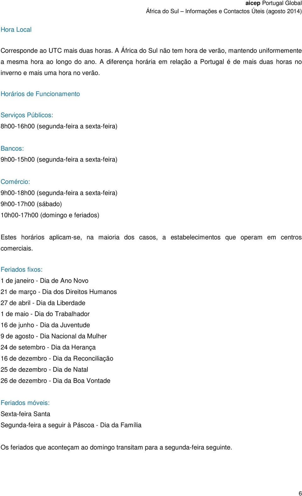 Horários de Funcionamento Serviços Públicos: 8h00-16h00 (segunda-feira a sexta-feira) Bancos: 9h00-15h00 (segunda-feira a sexta-feira) Comércio: 9h00-18h00 (segunda-feira a sexta-feira) 9h00-17h00