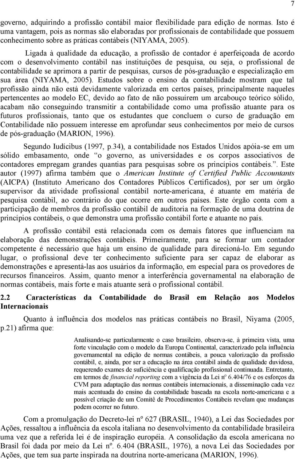 Ligada à qualidade da educação, a profissão de contador é aperfeiçoada de acordo com o desenvolvimento contábil nas instituições de pesquisa, ou seja, o profissional de contabilidade se aprimora a