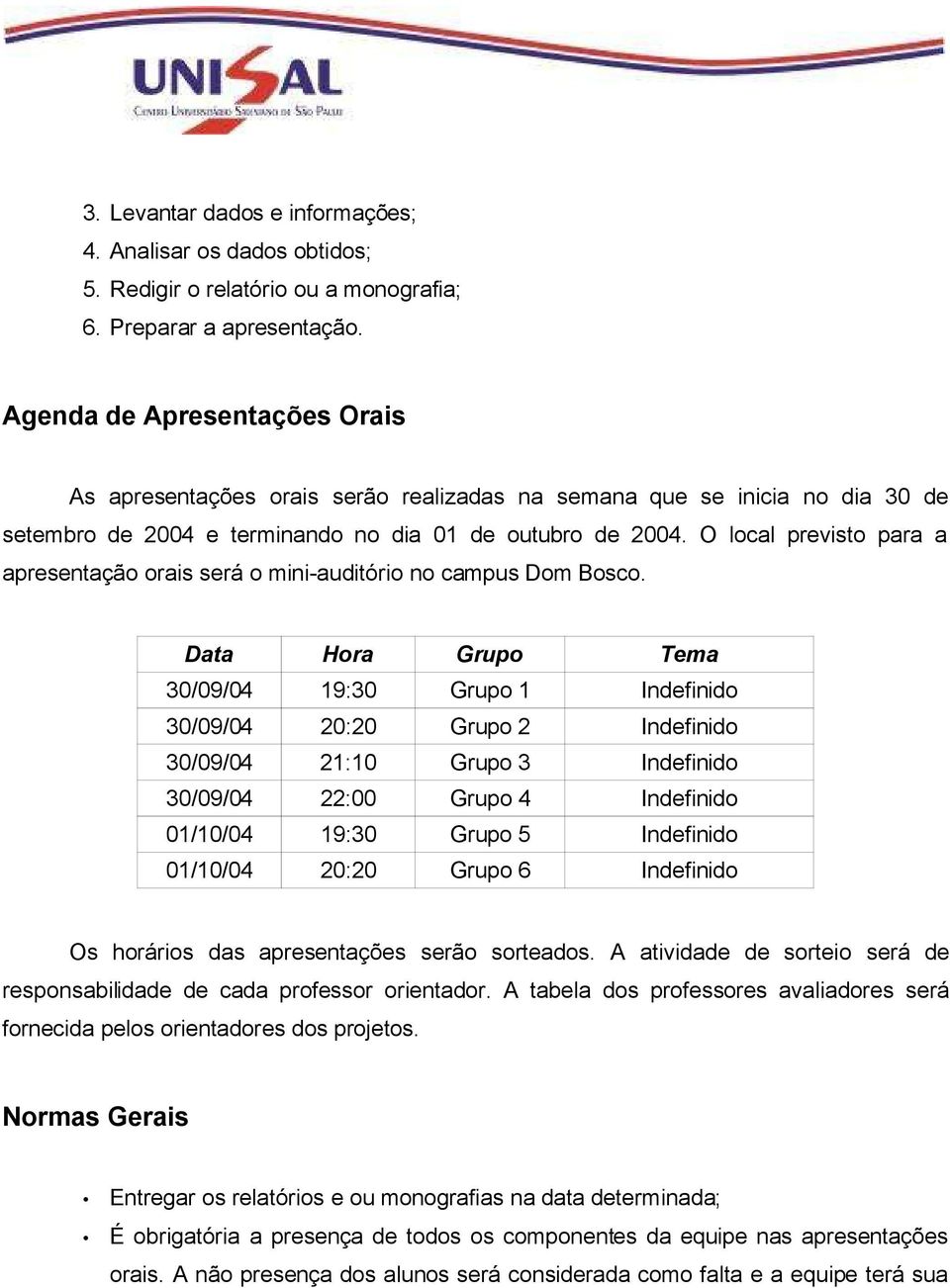 O local previsto para a apresentação orais será o mini-auditório no campus Dom Bosco.