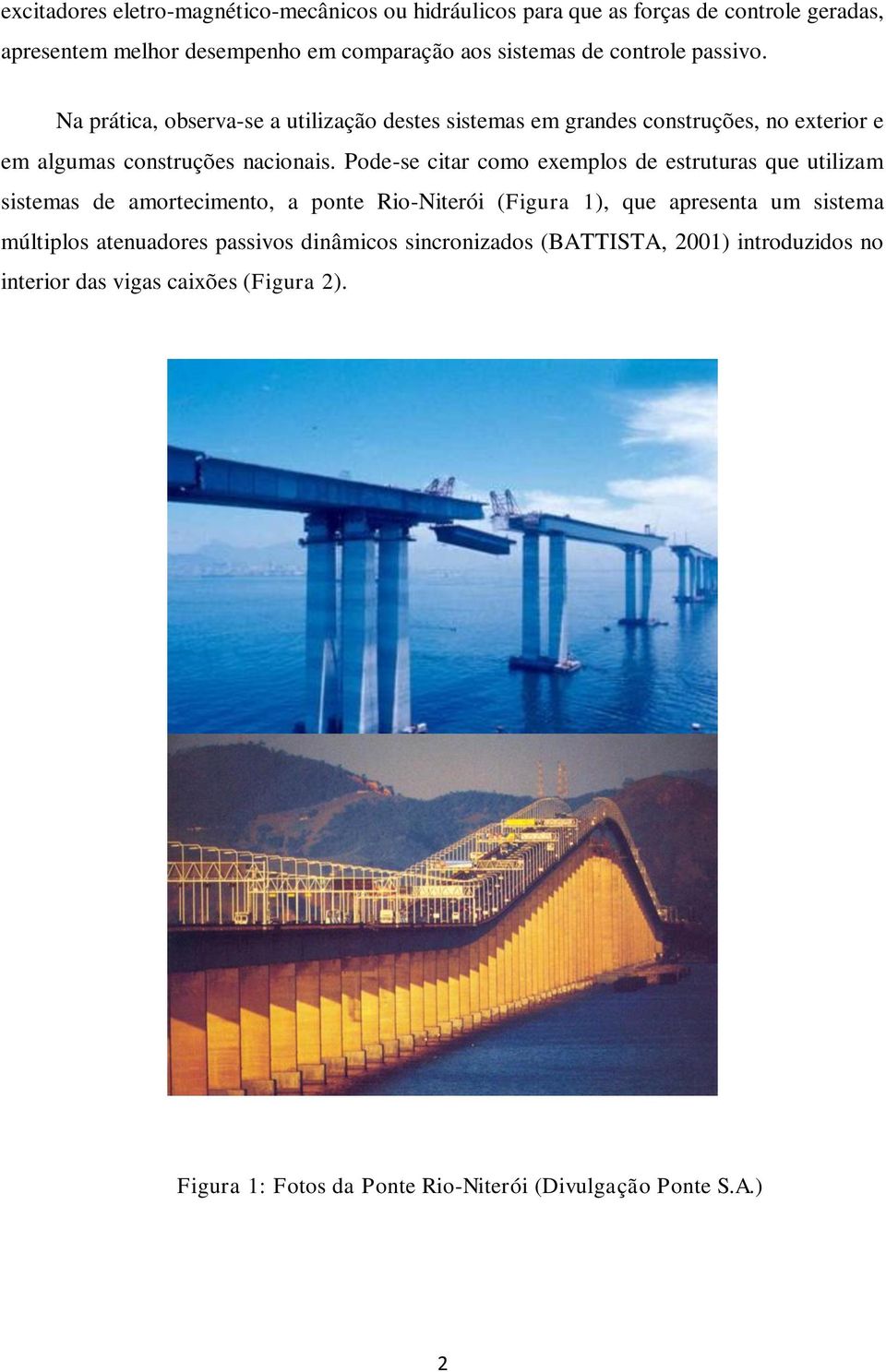 Pode-se citar como exemplos de estruturas que utilizam sistemas de amortecimento, a ponte Rio-Niterói (Figura 1), que apresenta um sistema múltiplos
