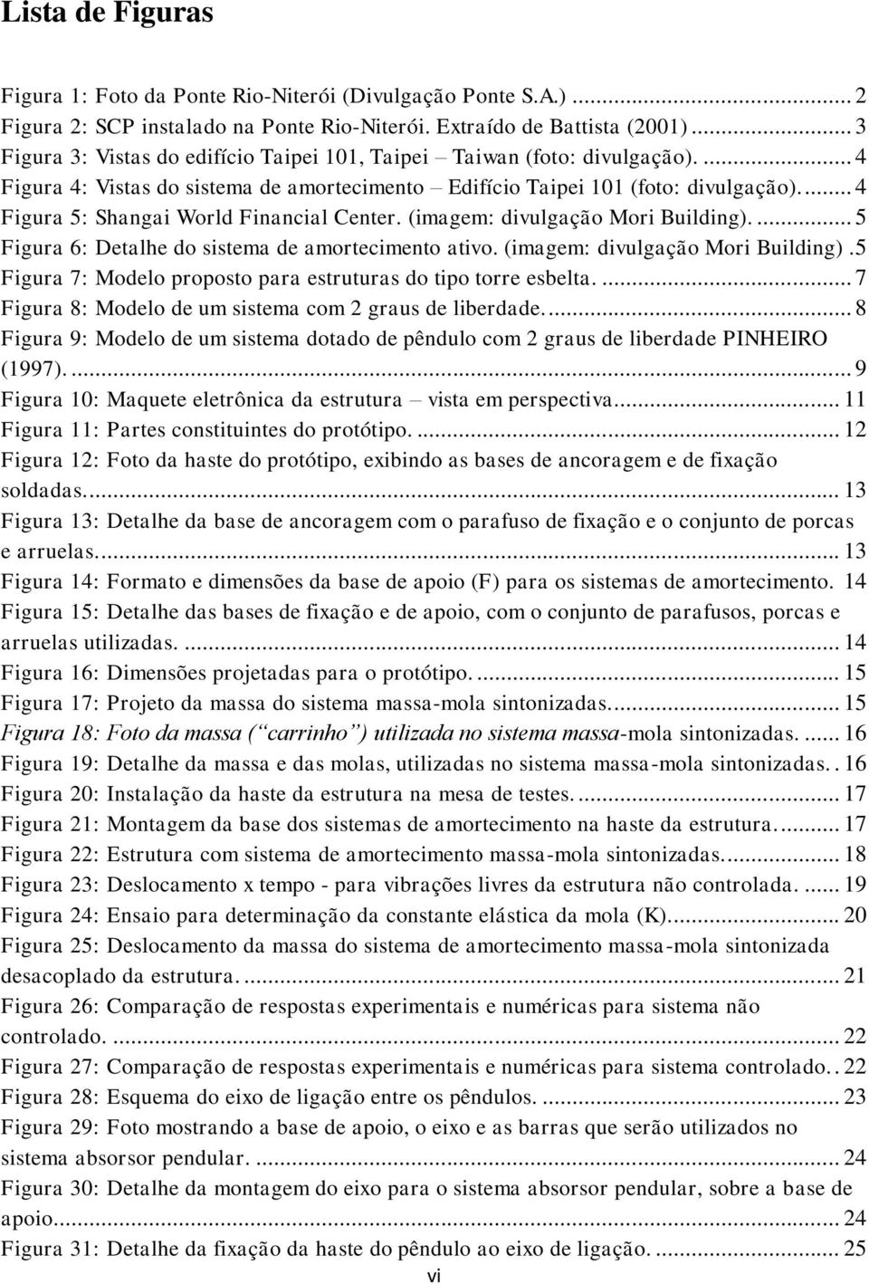 ... 4 Figura 5: Shangai World Financial Center. (imagem: divulgação Mori Building).... 5 Figura 6: Detalhe do sistema de amortecimento ativo. (imagem: divulgação Mori Building).5 Figura 7: Modelo proposto para estruturas do tipo torre esbelta.