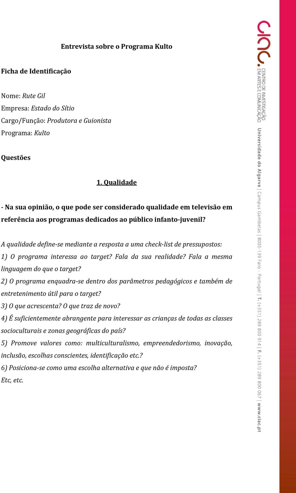 A qualidade define-se mediante a resposta a uma check-list de pressupostos: 1) O programa interessa ao target? Fala da sua realidade? Fala a mesma linguagem do que o target?