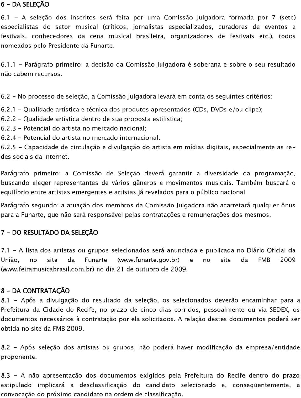 conhecedores da cena musical brasileira, organizadores de festivais etc.), todos nomeados pelo Presidente da Funarte. 6.1.